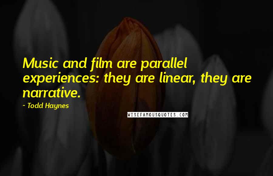 Todd Haynes quotes: Music and film are parallel experiences: they are linear, they are narrative.