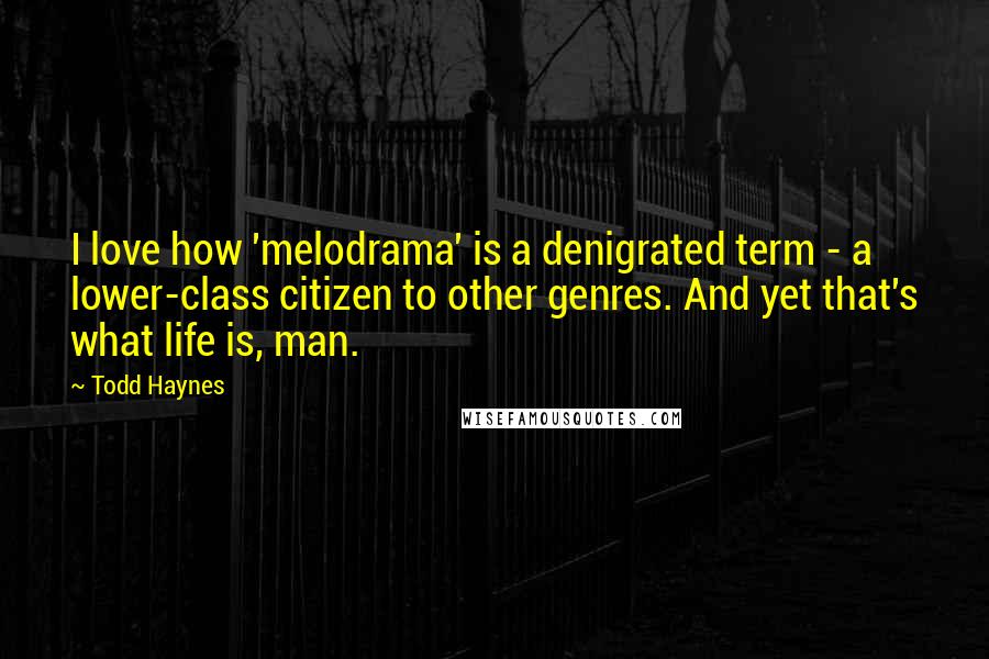 Todd Haynes quotes: I love how 'melodrama' is a denigrated term - a lower-class citizen to other genres. And yet that's what life is, man.