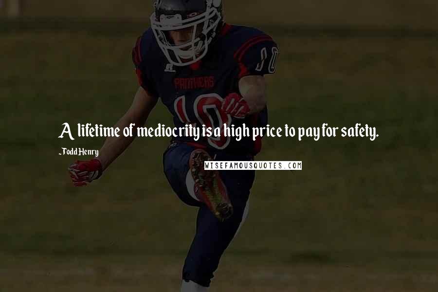 Todd Henry quotes: A lifetime of mediocrity is a high price to pay for safety.