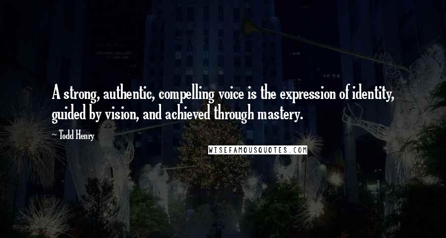 Todd Henry quotes: A strong, authentic, compelling voice is the expression of identity, guided by vision, and achieved through mastery. Todd Henry quotes: A strong, authentic, compelling voice is the expression of identity, guided by vision, and achieved through mastery.