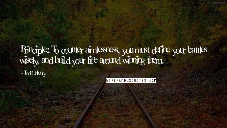 Todd Henry quotes: Principle: To counter aimlessness, you must define your battles wisely, and build your life around winning them. Todd Henry quotes: Principle: To counter aimlessness, you must define your battles wisely, and build your life around winning them.