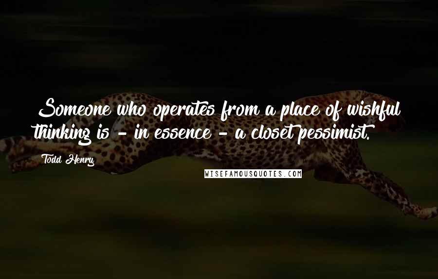 Todd Henry quotes: Someone who operates from a place of wishful thinking is - in essence - a closet pessimist.