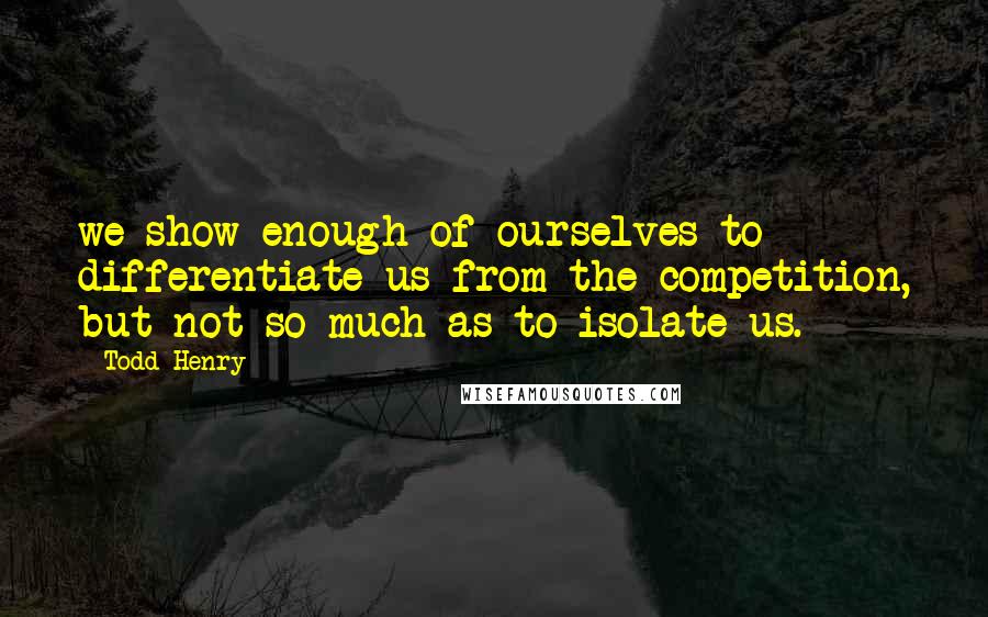 Todd Henry quotes: we show enough of ourselves to differentiate us from the competition, but not so much as to isolate us. Todd Henry quotes: we show enough of ourselves to differentiate us from the competition, but not so much as to isolate us.