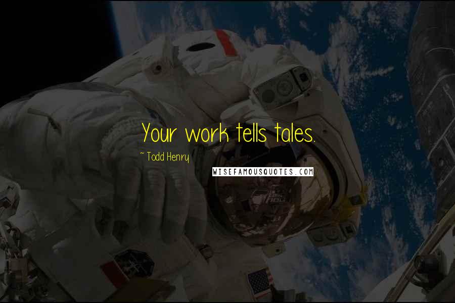 Todd Henry quotes: Your work tells tales.