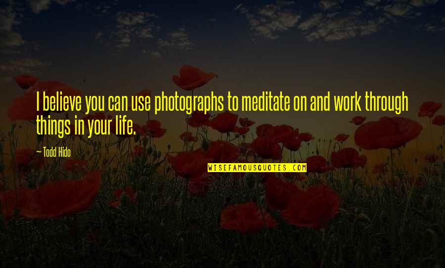 Todd Hido Quotes By Todd Hido: I believe you can use photographs to meditate