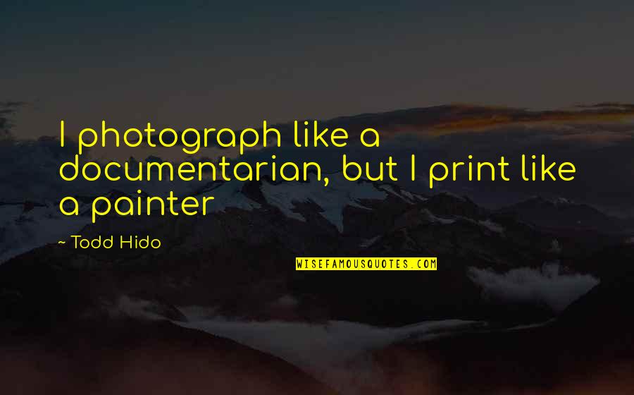 Todd Hido Quotes By Todd Hido: I photograph like a documentarian, but I print