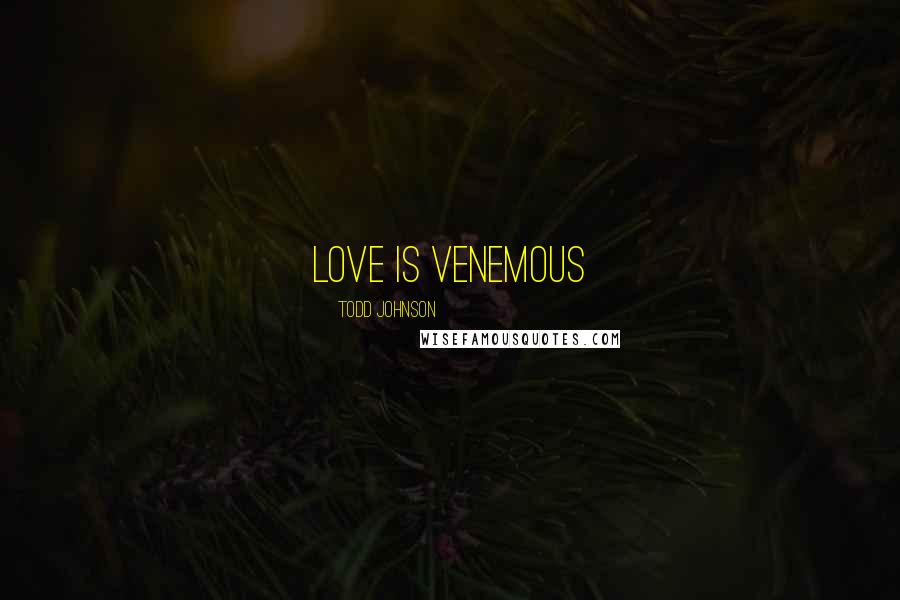 Todd Johnson quotes: Love is Venemous