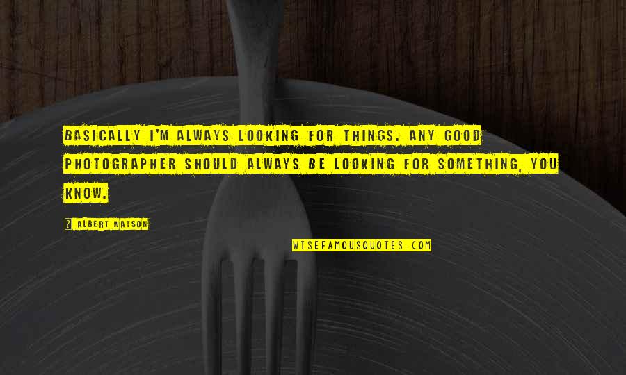 Todd Kraines Quotes By Albert Watson: Basically I'm always looking for things. Any good