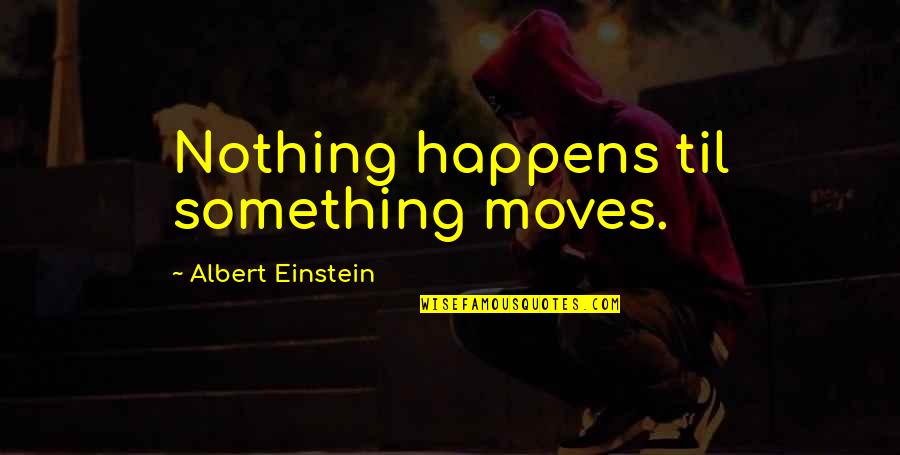 Todd Laberge Quotes By Albert Einstein: Nothing happens til something moves.