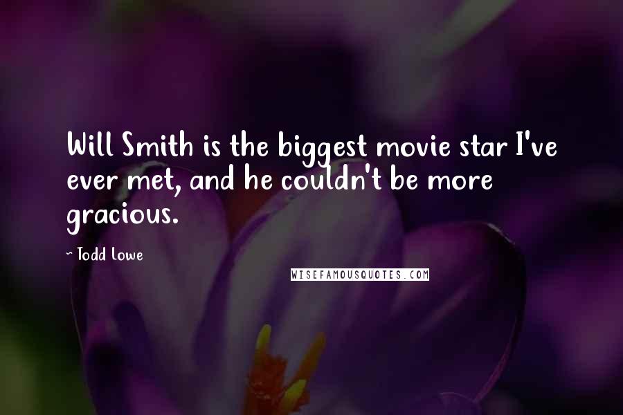 Todd Lowe quotes: Will Smith is the biggest movie star I've ever met, and he couldn't be more gracious.