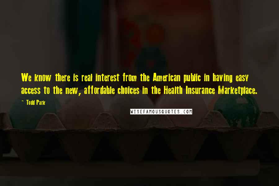 Todd Park quotes: We know there is real interest from the American public in having easy access to the new, affordable choices in the Health Insurance Marketplace.