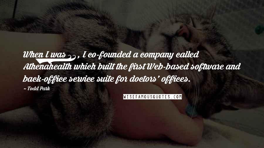 Todd Park quotes: When I was 24, I co-founded a company called Athenahealth which built the first Web-based software and back-office service suite for doctors' offices.