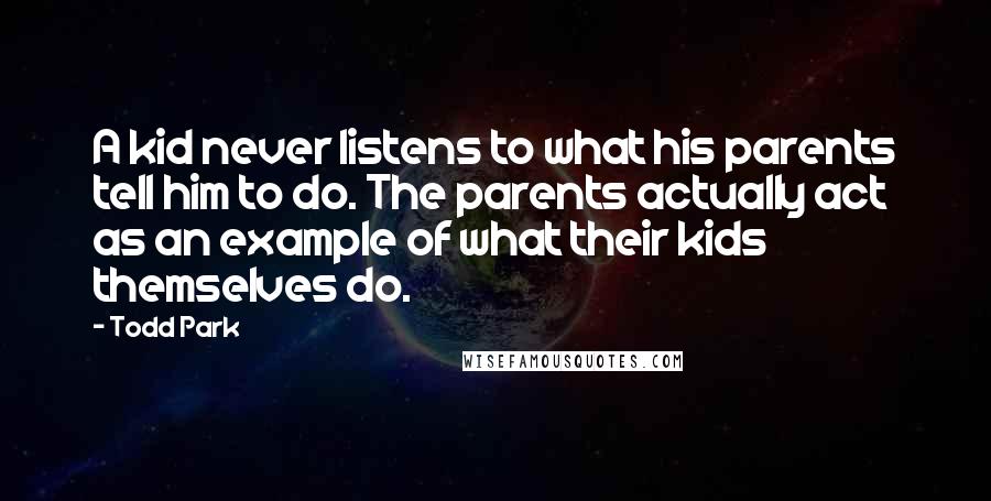 Todd Park quotes: A kid never listens to what his parents tell him to do. The parents actually act as an example of what their kids themselves do.