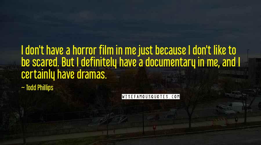 Todd Phillips quotes: I don't have a horror film in me just because I don't like to be scared. But I definitely have a documentary in me, and I certainly have dramas.