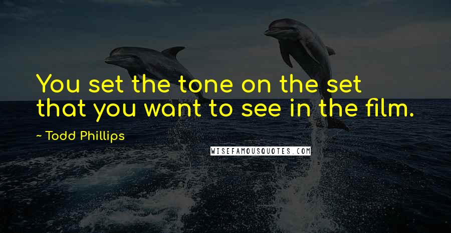 Todd Phillips quotes: You set the tone on the set that you want to see in the film.