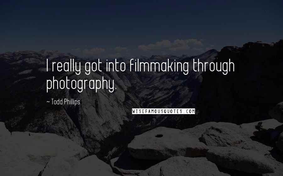 Todd Phillips quotes: I really got into filmmaking through photography.