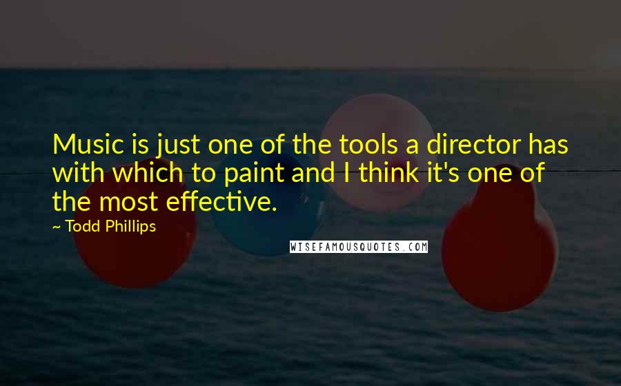 Todd Phillips quotes: Music is just one of the tools a director has with which to paint and I think it's one of the most effective.