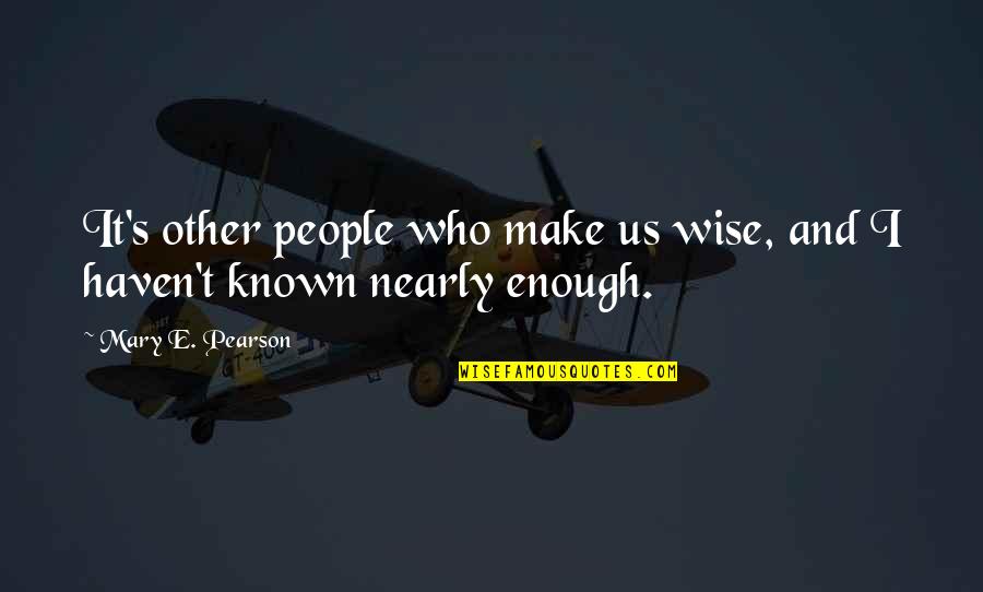 Todd Quinlan Quotes By Mary E. Pearson: It's other people who make us wise, and Todd Quinlan Quotes By Mary E. Pearson: It's other people who make us wise, and