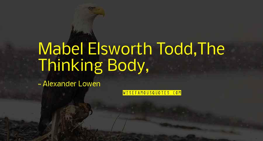 Todd Quotes By Alexander Lowen: Mabel Elsworth Todd,The Thinking Body, Todd Quotes By Alexander Lowen: Mabel Elsworth Todd,The Thinking Body,