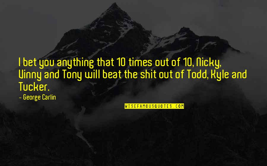 Todd Quotes By George Carlin: I bet you anything that 10 times out Todd Quotes By George Carlin: I bet you anything that 10 times out