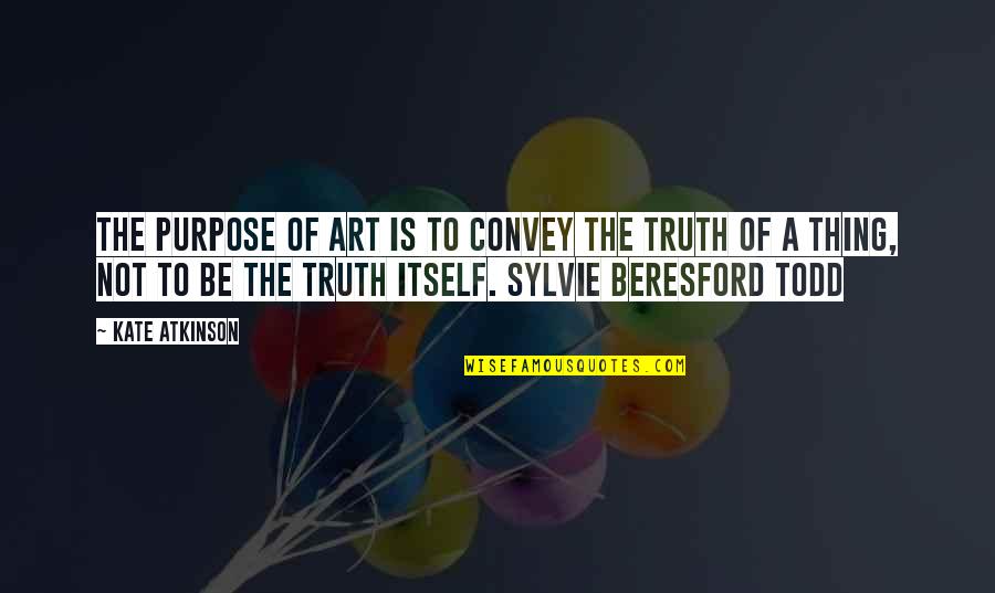 Todd Quotes By Kate Atkinson: The purpose of Art is to convey the Todd Quotes By Kate Atkinson: The purpose of Art is to convey the
