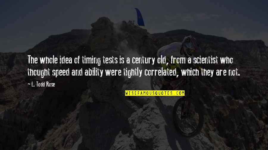 Todd Quotes By L. Todd Rose: The whole idea of timing tests is a Todd Quotes By L. Todd Rose: The whole idea of timing tests is a