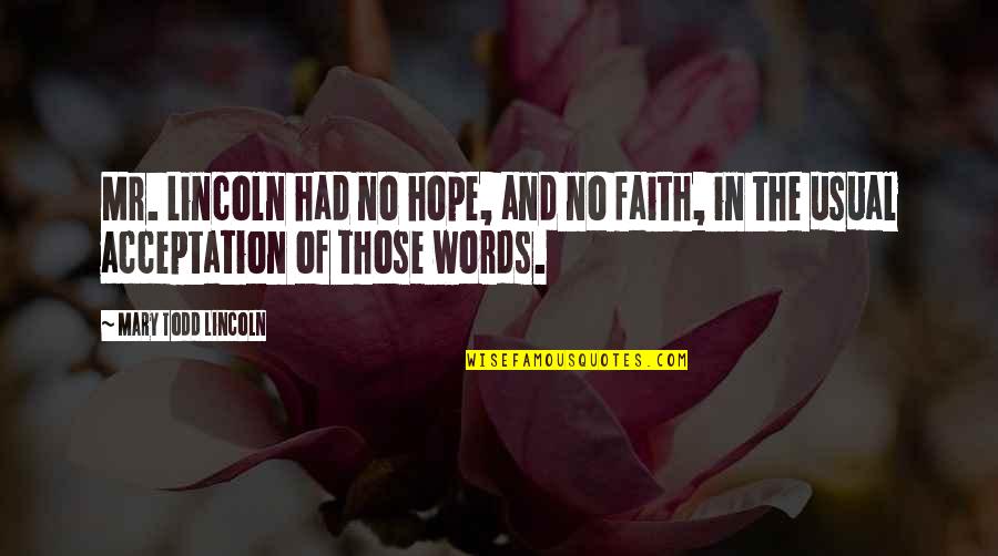 Todd Quotes By Mary Todd Lincoln: Mr. Lincoln had no hope, and no faith, Todd Quotes By Mary Todd Lincoln: Mr. Lincoln had no hope, and no faith,