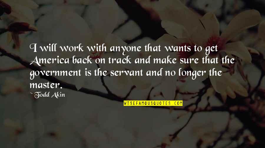 Todd Quotes By Todd Akin: I will work with anyone that wants to Todd Quotes By Todd Akin: I will work with anyone that wants to