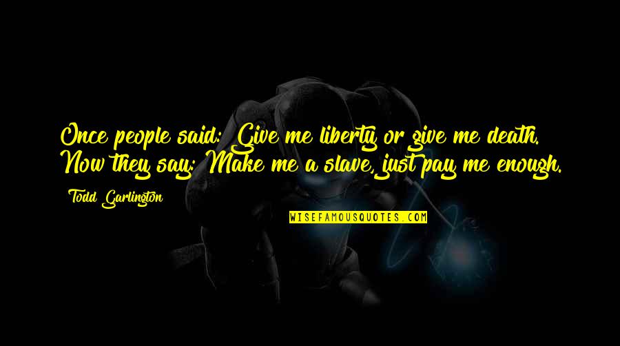 Todd Quotes By Todd Garlington: Once people said: Give me liberty or give Todd Quotes By Todd Garlington: Once people said: Give me liberty or give
