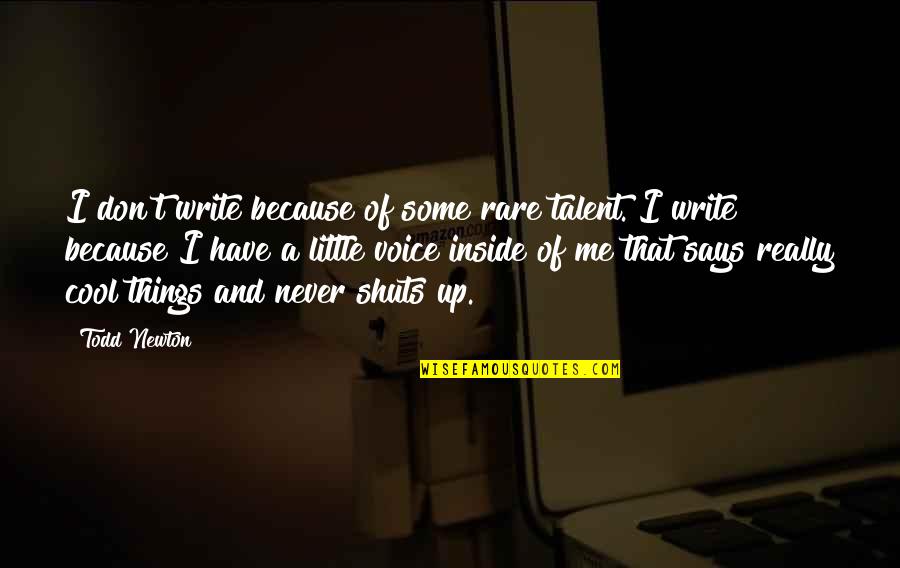 Todd Quotes By Todd Newton: I don't write because of some rare talent. Todd Quotes By Todd Newton: I don't write because of some rare talent.