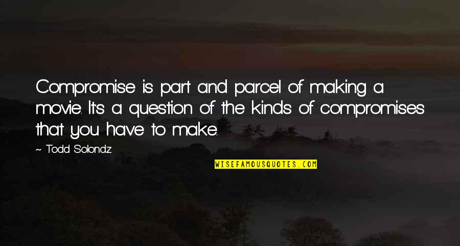 Todd Quotes By Todd Solondz: Compromise is part and parcel of making a Todd Quotes By Todd Solondz: Compromise is part and parcel of making a