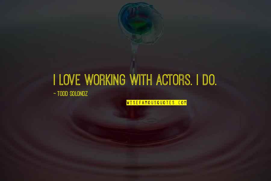 Todd Quotes By Todd Solondz: I love working with actors. I do. Todd Quotes By Todd Solondz: I love working with actors. I do.