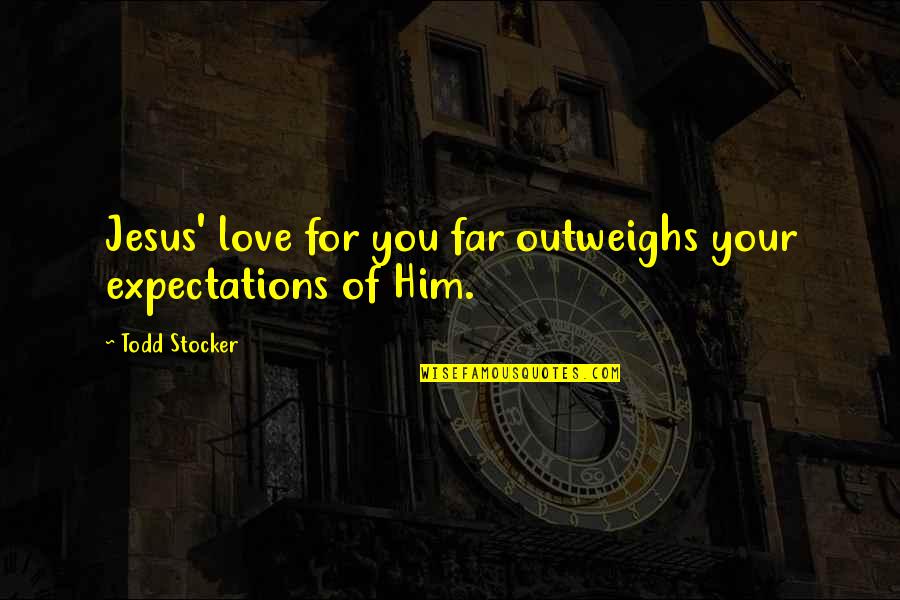 Todd Quotes By Todd Stocker: Jesus' love for you far outweighs your expectations Todd Quotes By Todd Stocker: Jesus' love for you far outweighs your expectations