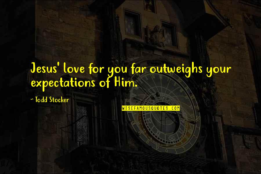 Todd Quotes By Todd Stocker: Jesus' love for you far outweighs your expectations