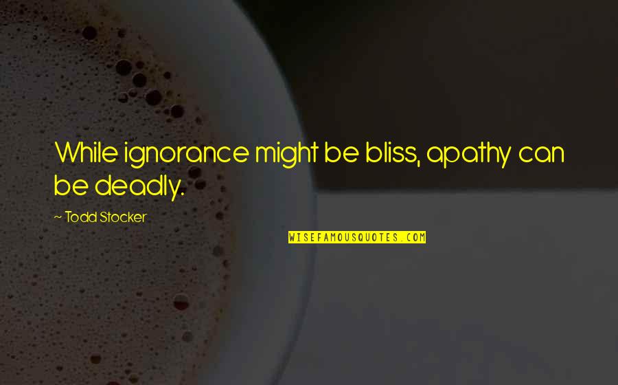 Todd Quotes By Todd Stocker: While ignorance might be bliss, apathy can be