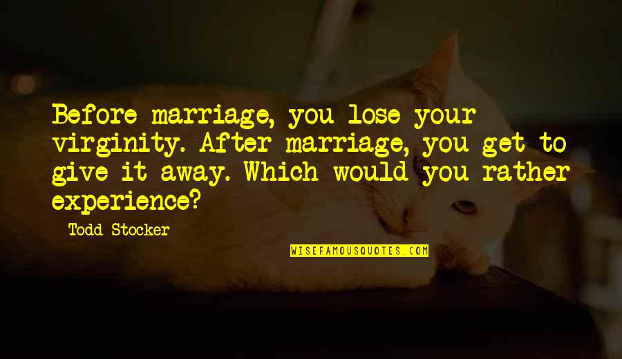 Todd Quotes By Todd Stocker: Before marriage, you lose your virginity. After marriage, Todd Quotes By Todd Stocker: Before marriage, you lose your virginity. After marriage,