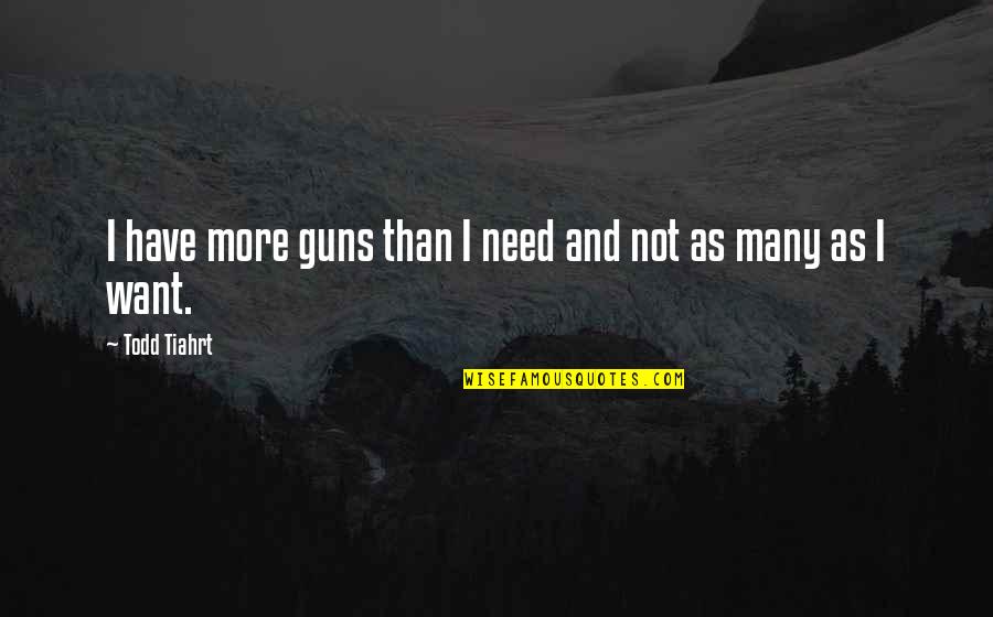 Todd Quotes By Todd Tiahrt: I have more guns than I need and Todd Quotes By Todd Tiahrt: I have more guns than I need and