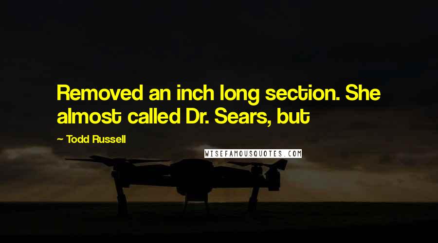 Todd Russell quotes: Removed an inch long section. She almost called Dr. Sears, but