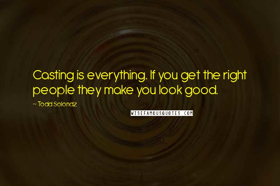 Todd Solondz quotes: Casting is everything. If you get the right people they make you look good.
