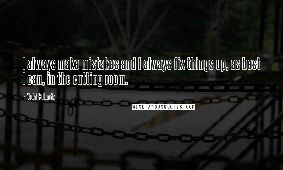 Todd Solondz quotes: I always make mistakes and I always fix things up, as best I can, in the cutting room.