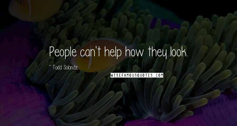 Todd Solondz quotes: People can't help how they look.