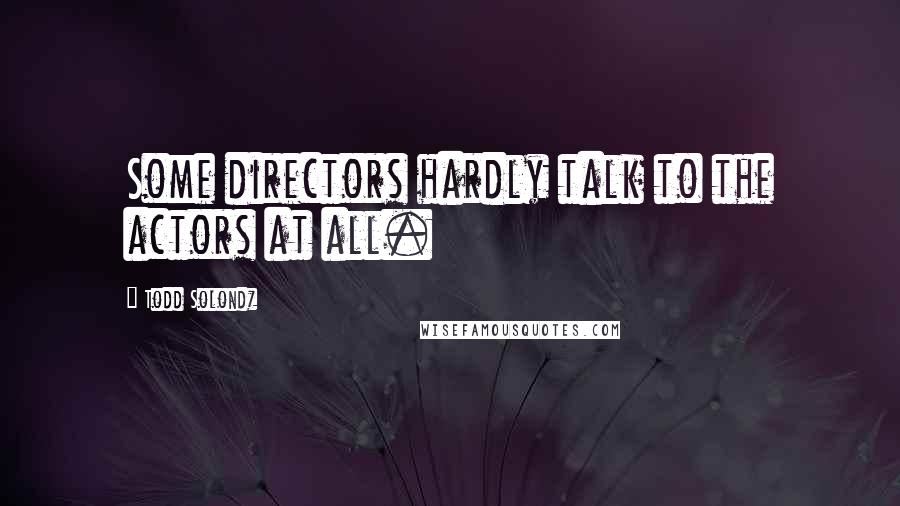 Todd Solondz quotes: Some directors hardly talk to the actors at all.