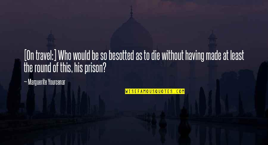 Todd Solondz Quotes By Marguerite Yourcenar: [On travel:] Who would be so besotted as