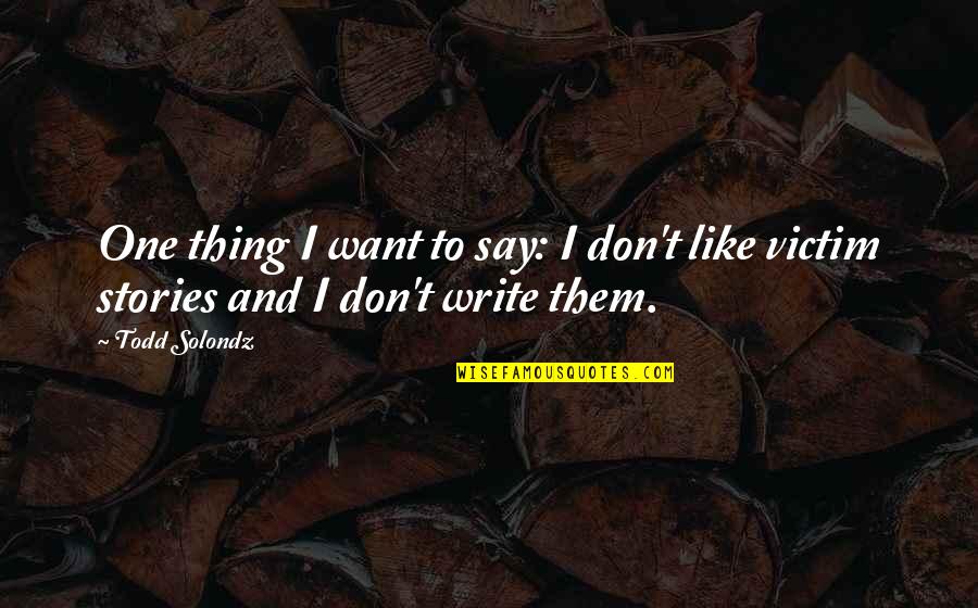 Todd Solondz Quotes By Todd Solondz: One thing I want to say: I don't