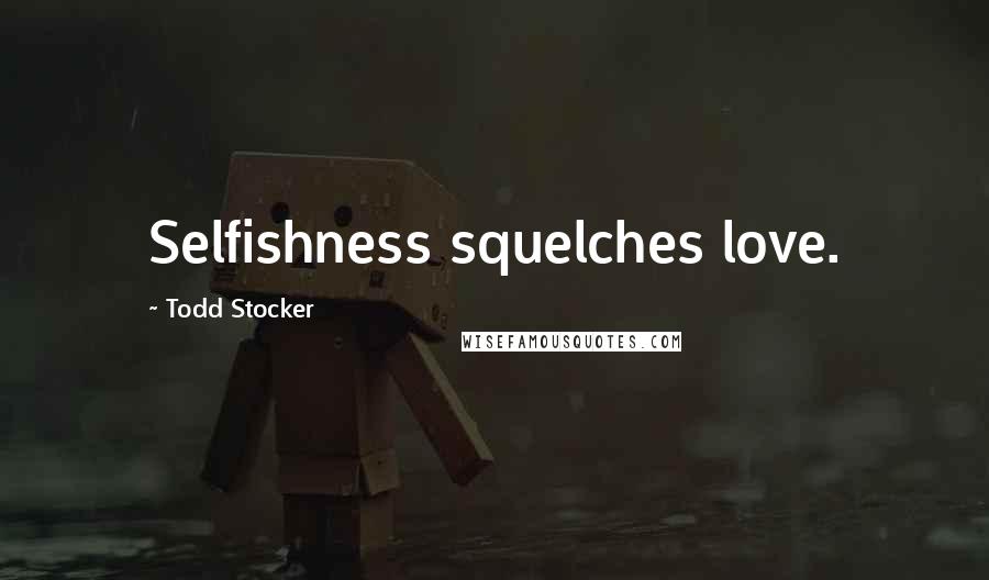 Todd Stocker quotes: Selfishness squelches love.
