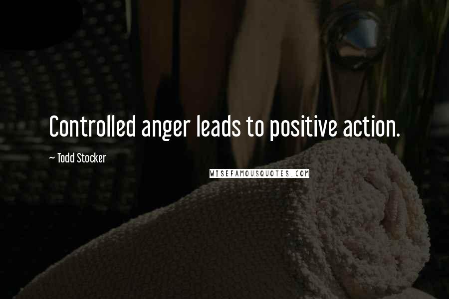 Todd Stocker quotes: Controlled anger leads to positive action.