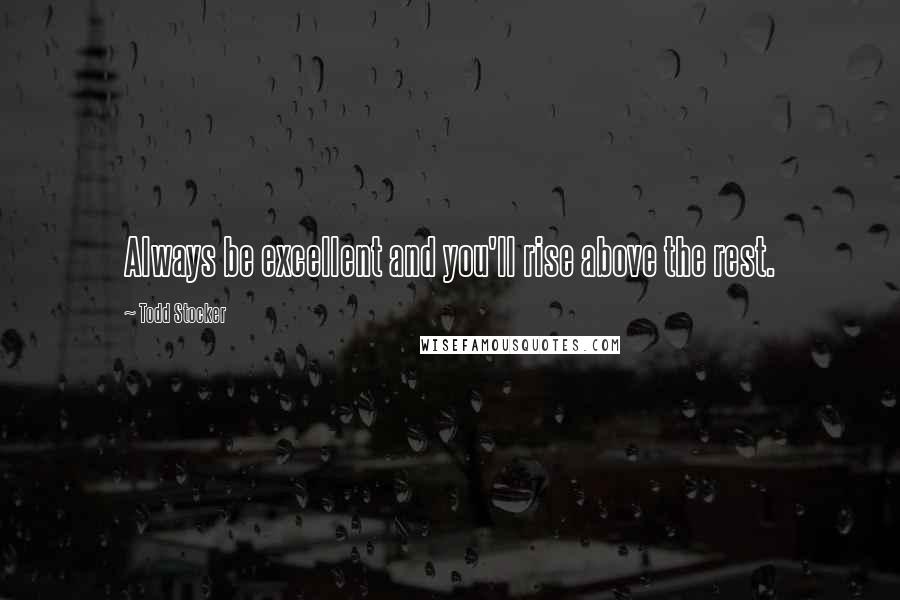 Todd Stocker quotes: Always be excellent and you'll rise above the rest.