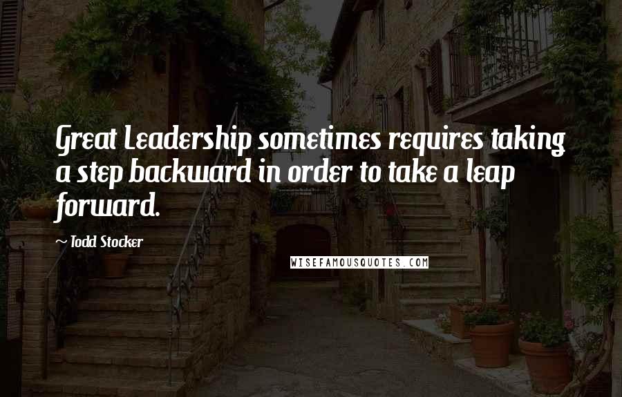 Todd Stocker quotes: Great Leadership sometimes requires taking a step backward in order to take a leap forward.