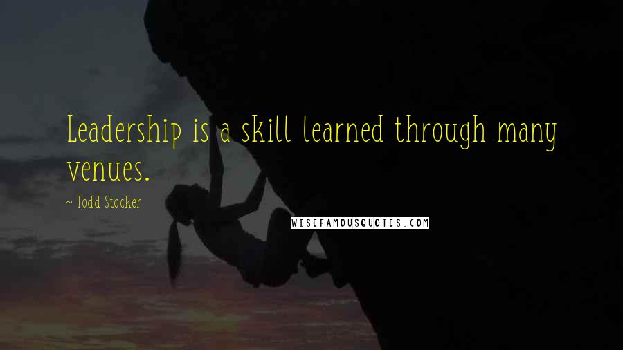 Todd Stocker quotes: Leadership is a skill learned through many venues.