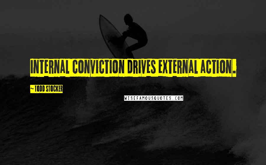 Todd Stocker quotes: Internal conviction drives external action.